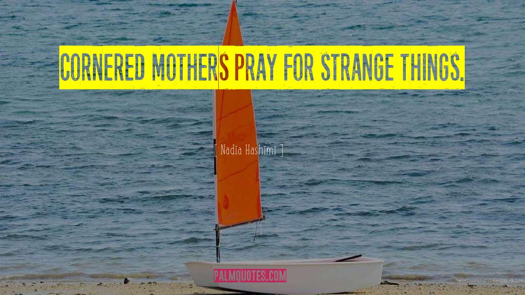 Nadia Hashimi Quotes: Cornered mothers pray for strange