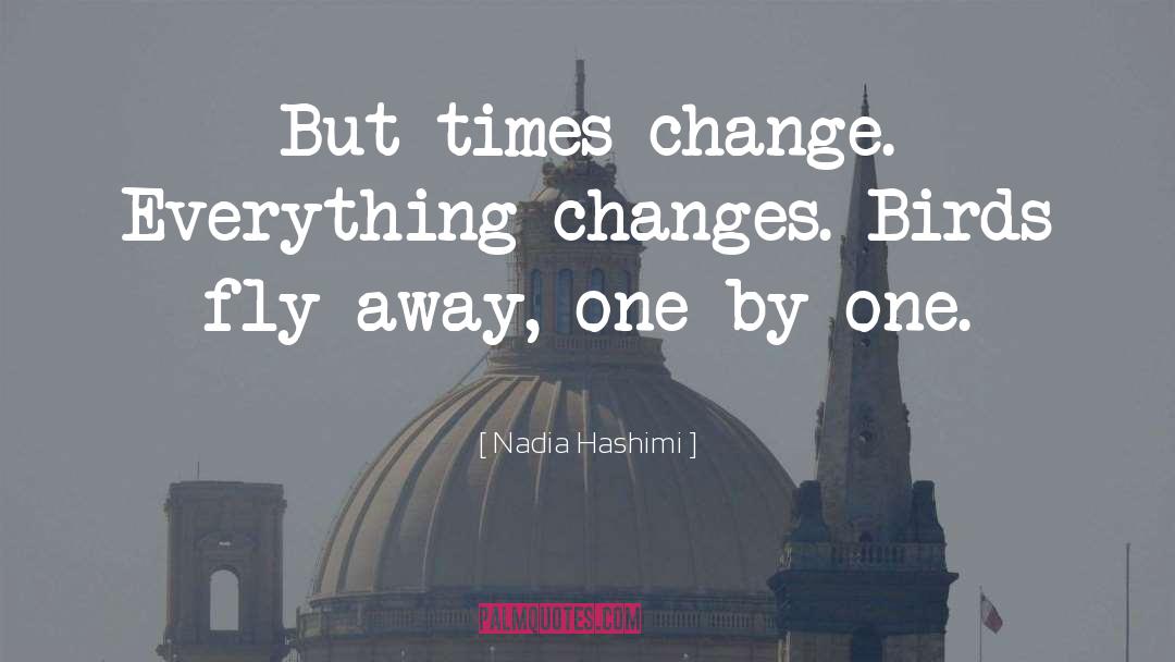 Nadia Hashimi Quotes: But times change. Everything changes.