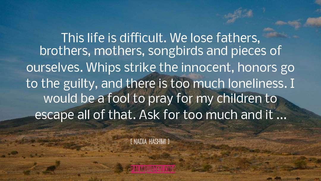 Nadia Hashimi Quotes: This life is difficult. We