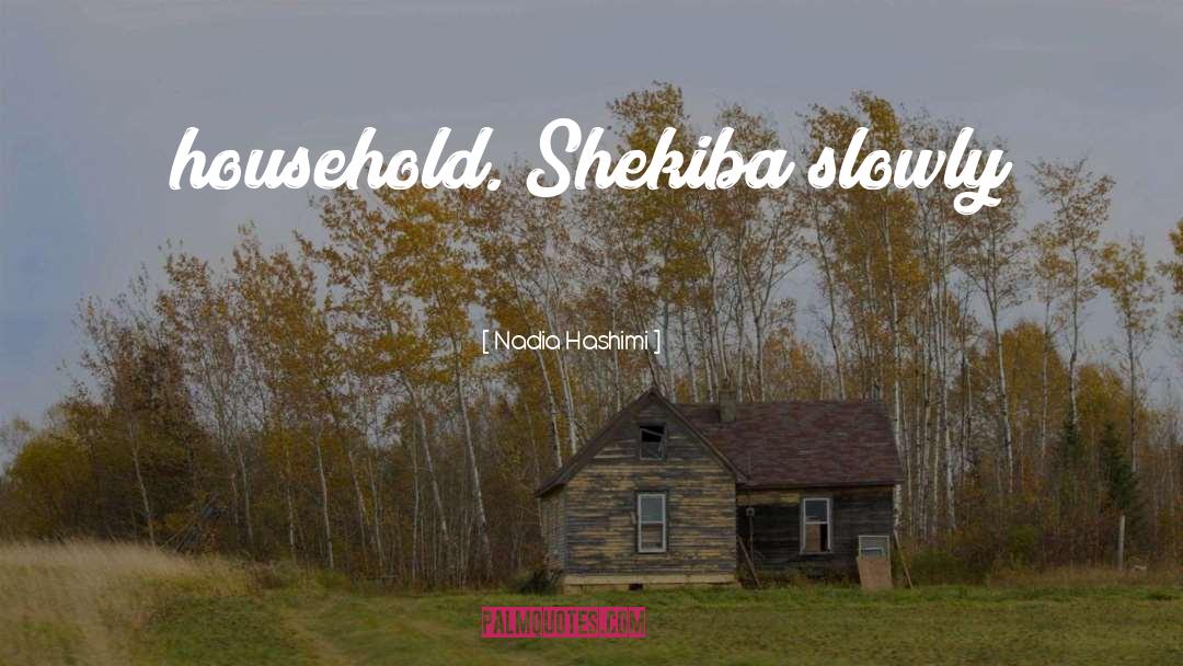 Nadia Hashimi Quotes: household. Shekiba slowly