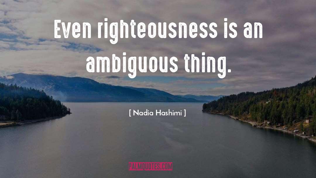 Nadia Hashimi Quotes: Even righteousness is an ambiguous