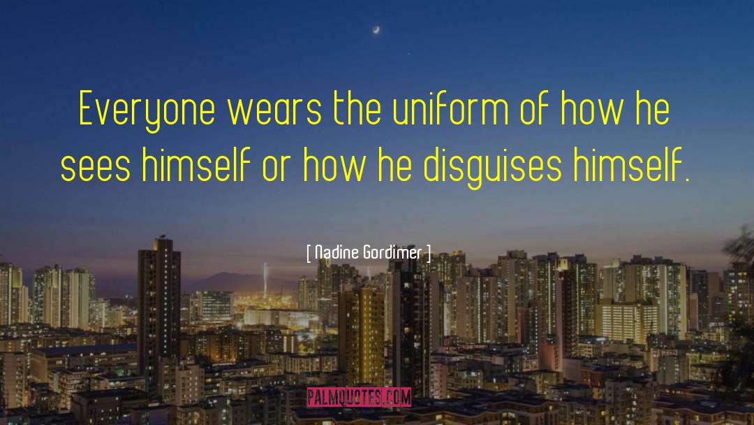 Nadine Gordimer Quotes: Everyone wears the uniform of