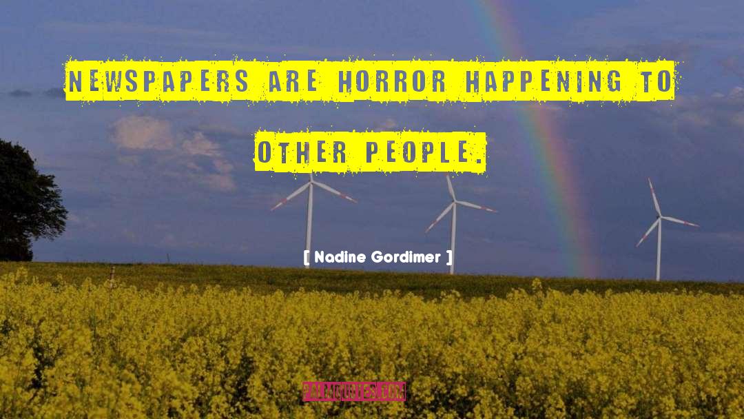 Nadine Gordimer Quotes: Newspapers are horror happening to