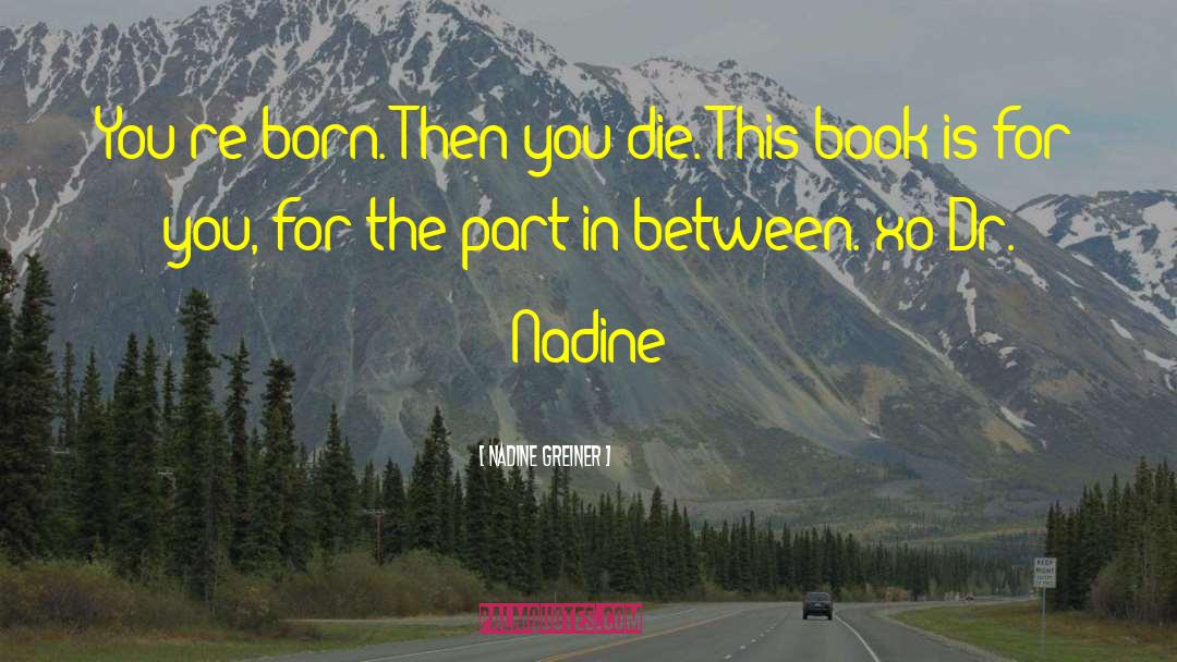 Nadine Greiner Quotes: You're born. Then you die.