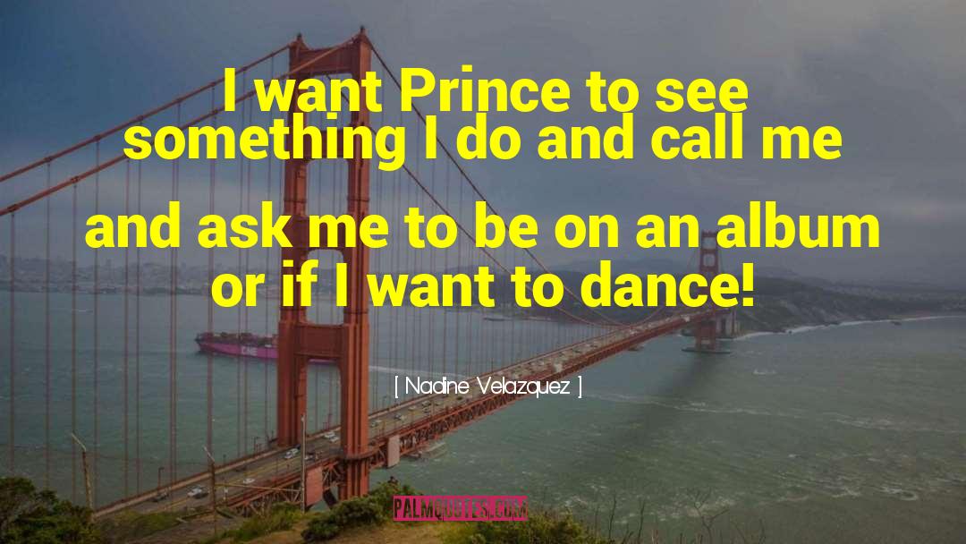 Nadine Velazquez Quotes: I want Prince to see