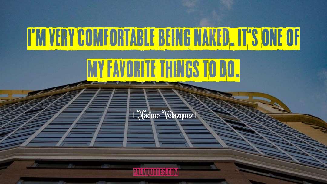 Nadine Velazquez Quotes: I'm very comfortable being naked.