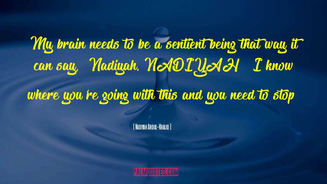 Nadiyah Abdul-Khaliq Quotes: My brain needs to be