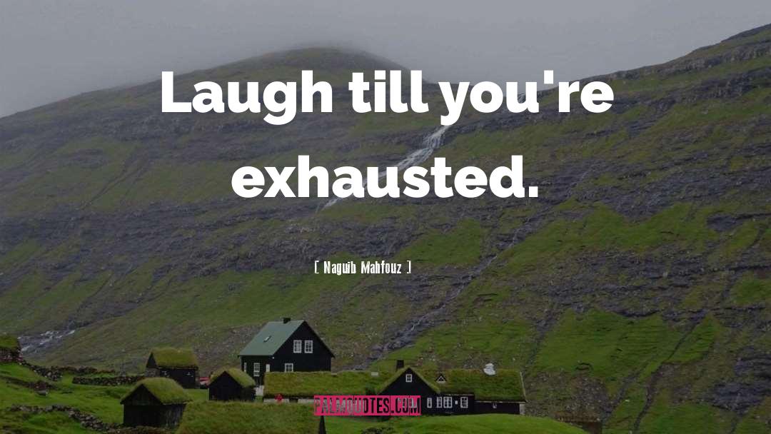 Naguib Mahfouz Quotes: Laugh till you're exhausted.