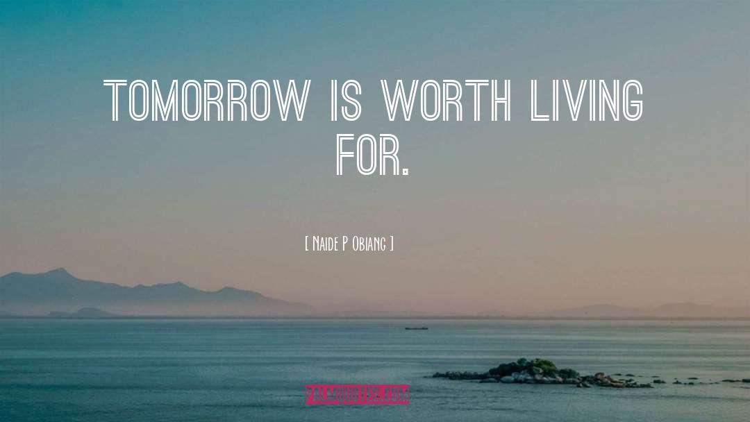 Naide P Obiang Quotes: Tomorrow is worth living for.