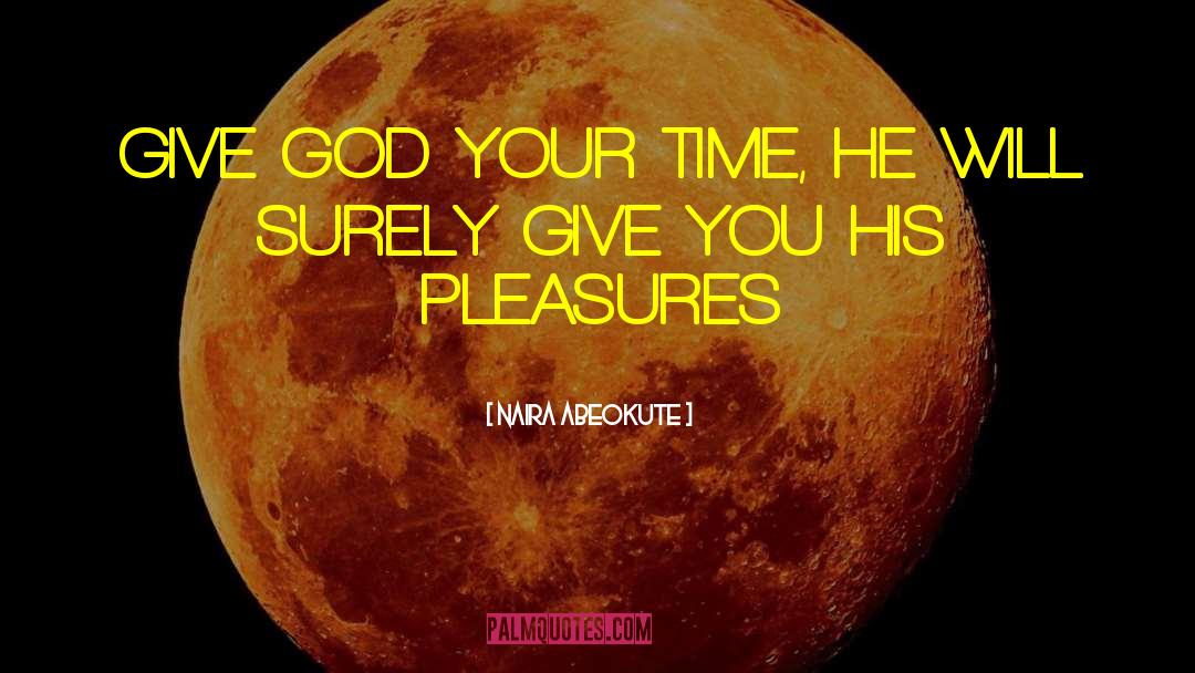 NAIRA ABEOKUTE Quotes: GIVE GOD YOUR TIME, HE