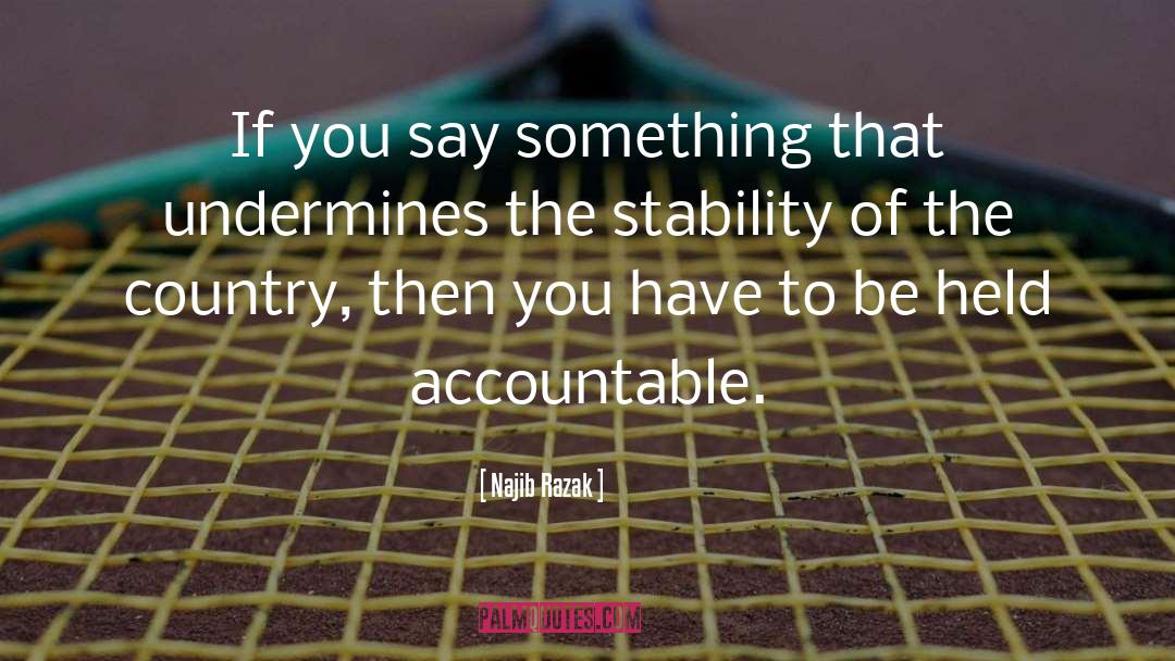 Najib Razak Quotes: If you say something that