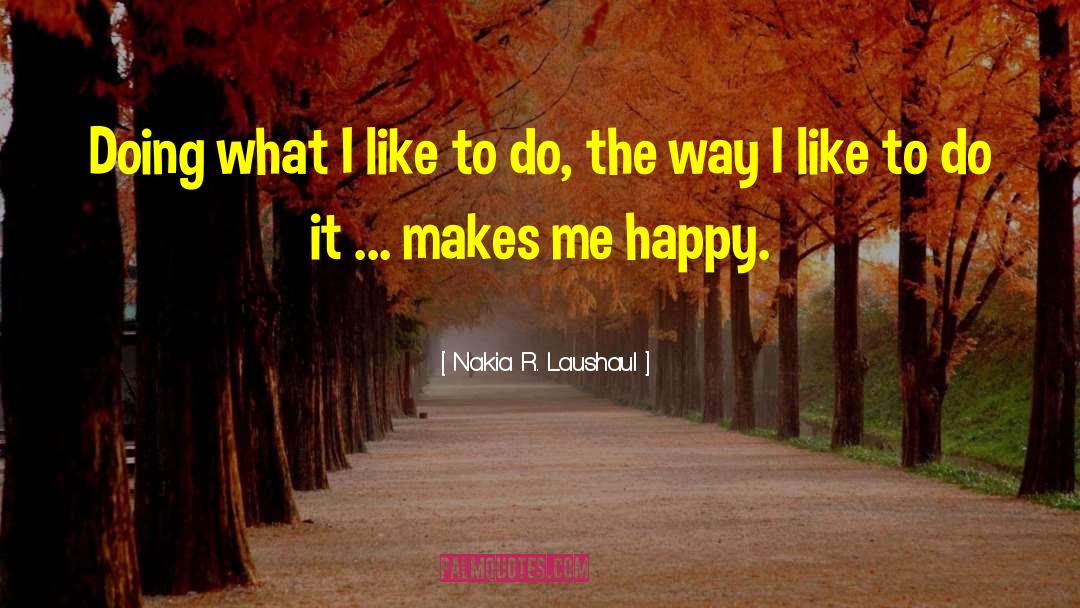 Nakia R. Laushaul Quotes: Doing what I like to