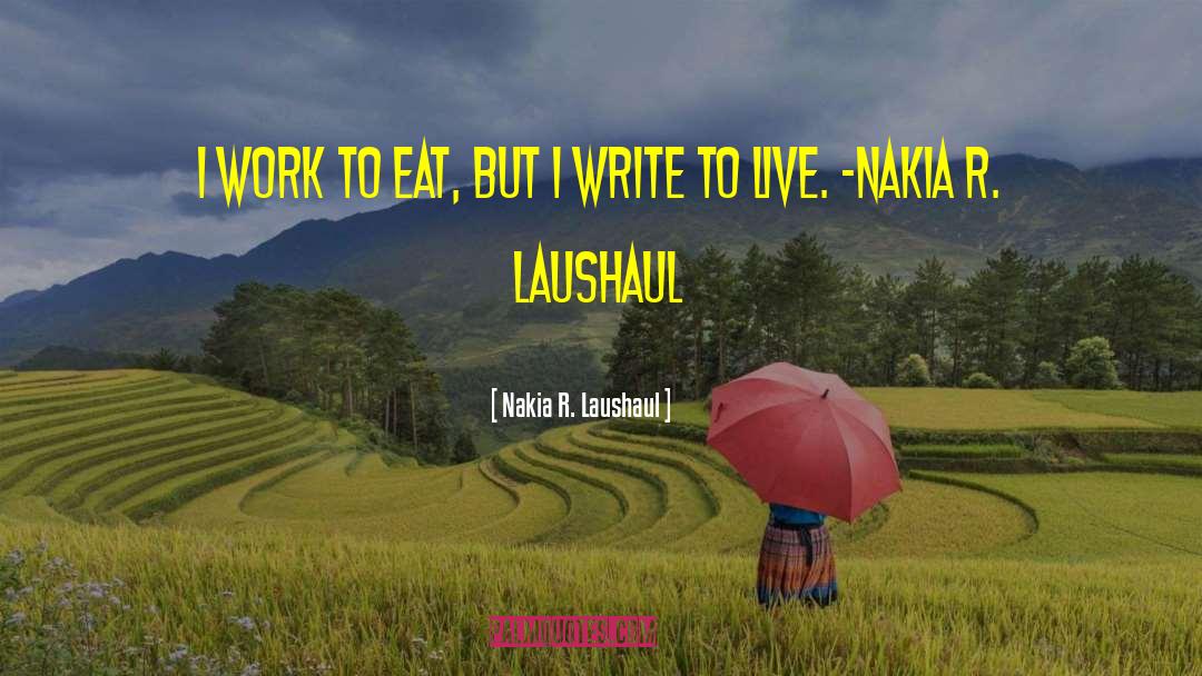 Nakia R. Laushaul Quotes: I work to eat, but