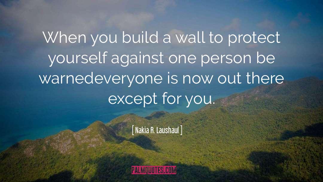 Nakia R. Laushaul Quotes: When you build a wall