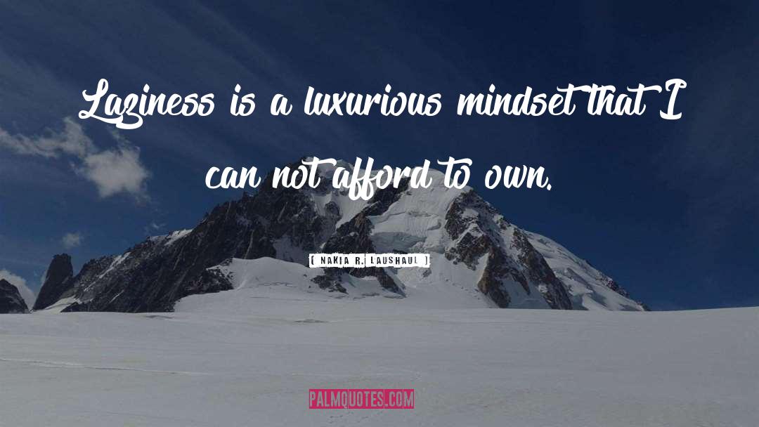 Nakia R. Laushaul Quotes: Laziness is a luxurious mindset