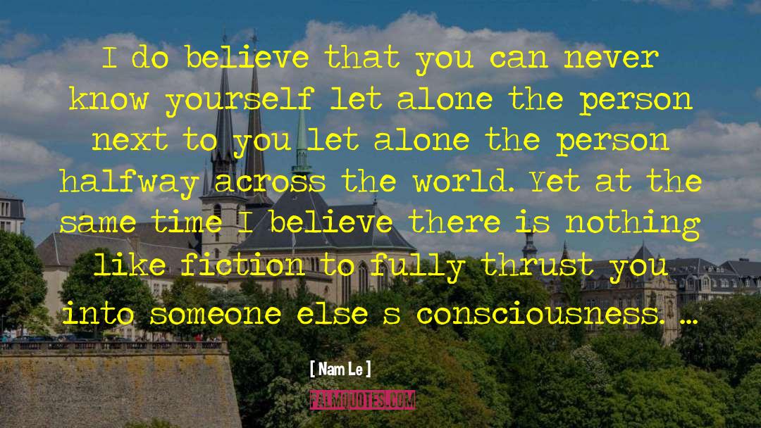 Nam Le Quotes: I do believe that you