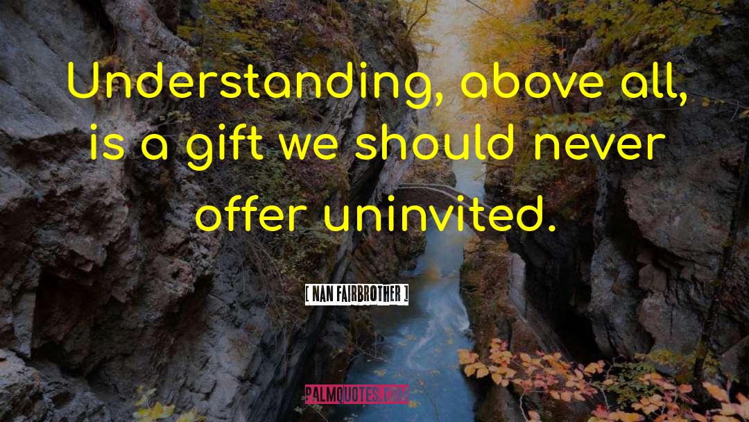 Nan Fairbrother Quotes: Understanding, above all, is a