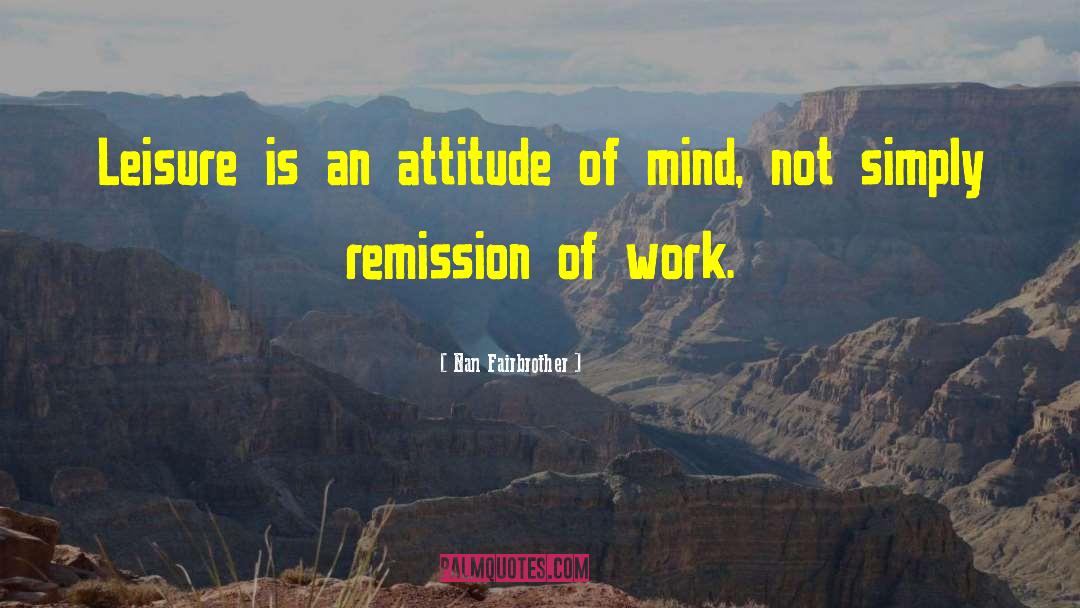 Nan Fairbrother Quotes: Leisure is an attitude of
