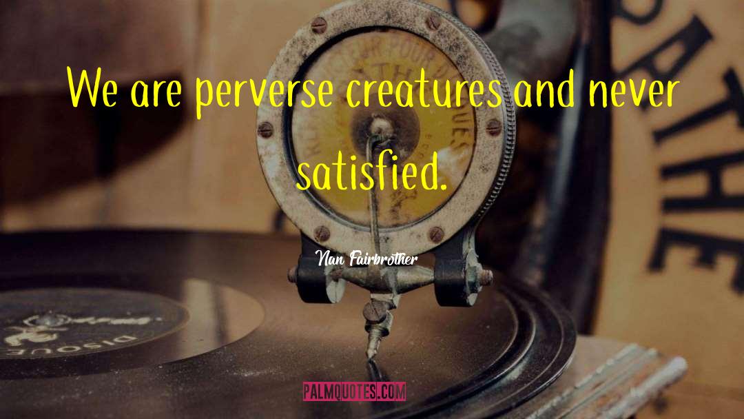 Nan Fairbrother Quotes: We are perverse creatures and