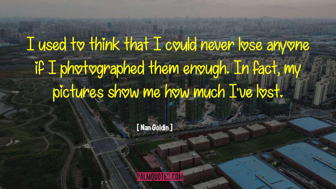 Nan Goldin Quotes: I used to think that