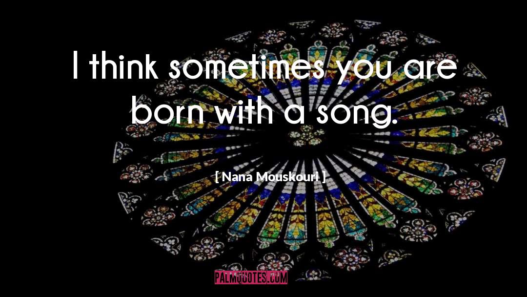 Nana Mouskouri Quotes: I think sometimes you are