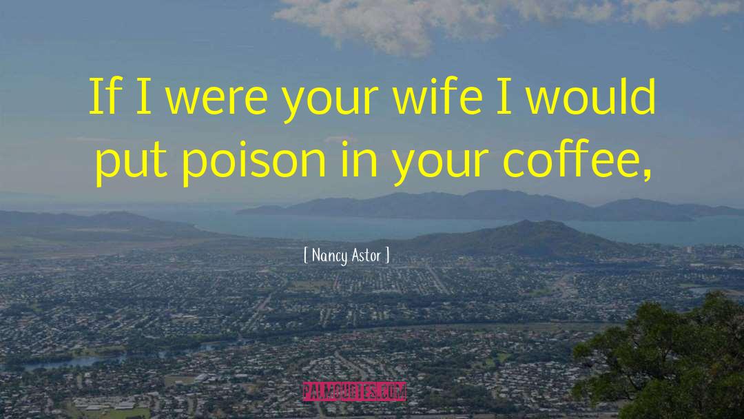Nancy Astor Quotes: If I were your wife