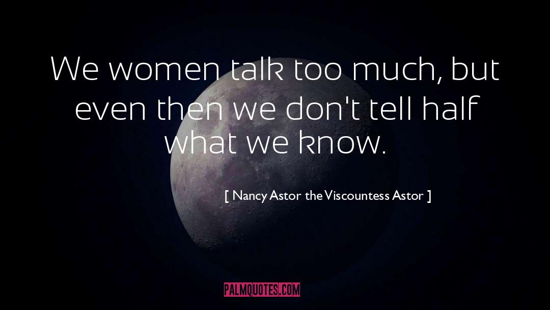 Nancy Astor The Viscountess Astor Quotes: We women talk too much,