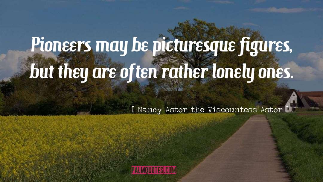 Nancy Astor The Viscountess Astor Quotes: Pioneers may be picturesque figures,