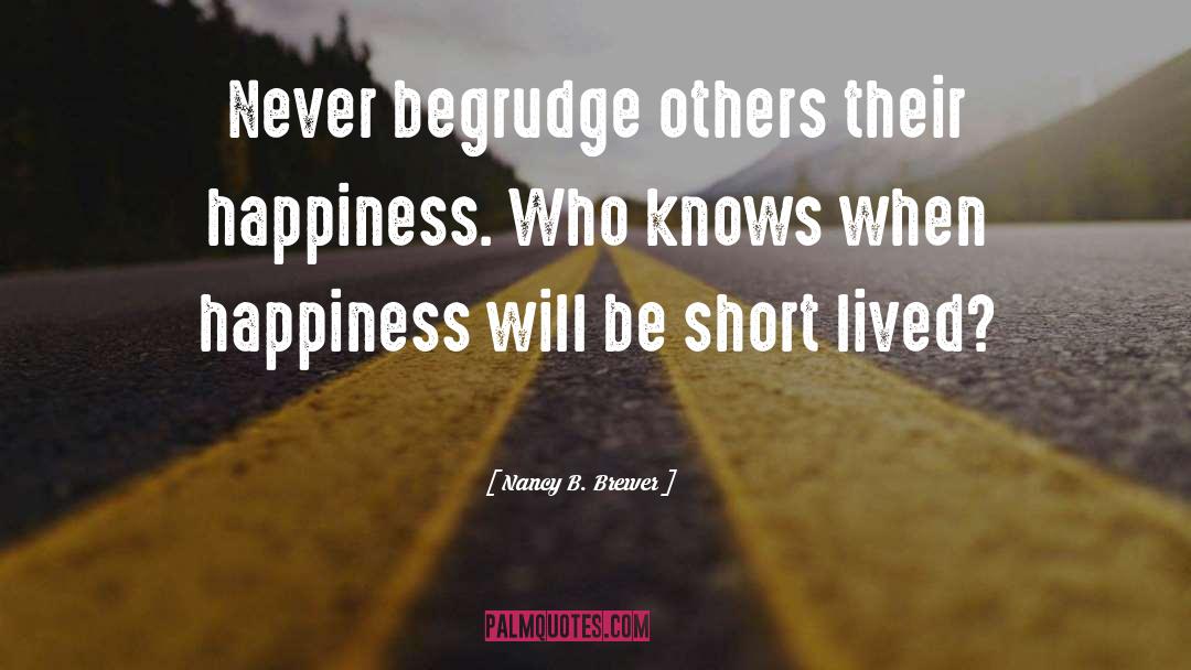 Nancy B. Brewer Quotes: Never begrudge others their happiness.