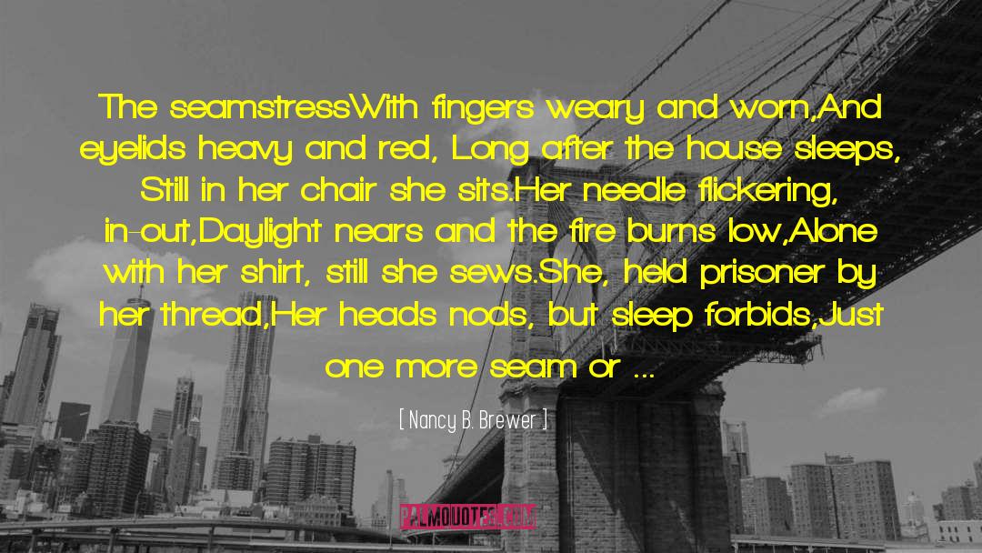 Nancy B. Brewer Quotes: The seamstress<br>With fingers weary and