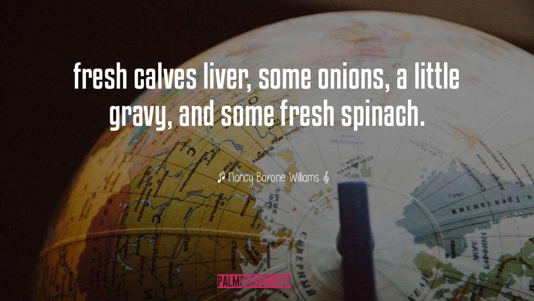 Nancy Barone Williams Quotes: fresh calves liver, some onions,