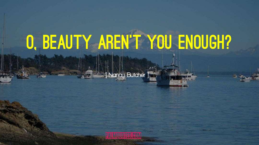 Nancy Butcher Quotes: O, beauty aren't you enough?