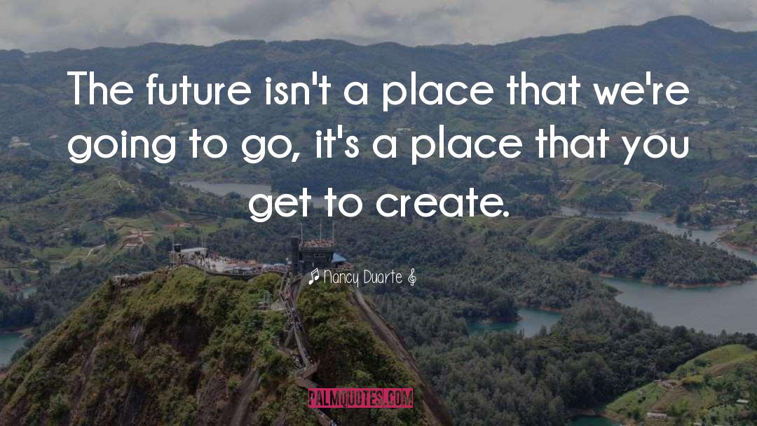 Nancy Duarte Quotes: The future isn't a place