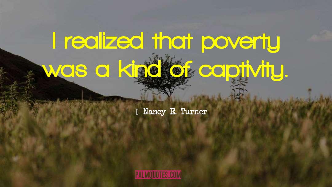 Nancy E. Turner Quotes: I realized that poverty was