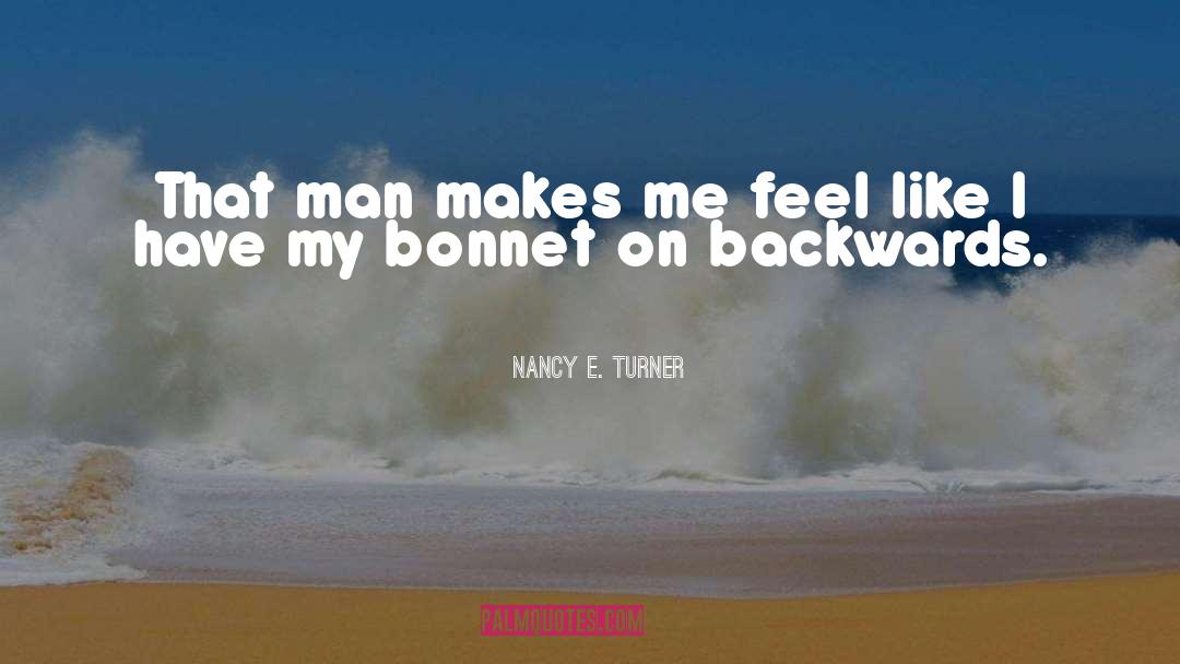 Nancy E. Turner Quotes: That man makes me feel