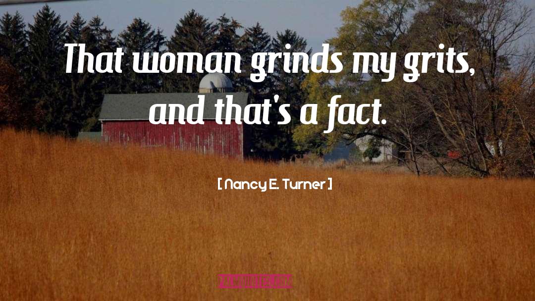 Nancy E. Turner Quotes: That woman grinds my grits,