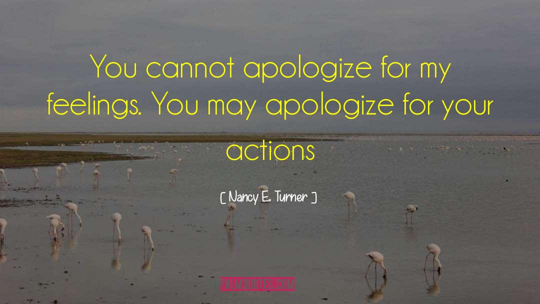 Nancy E. Turner Quotes: You cannot apologize for my