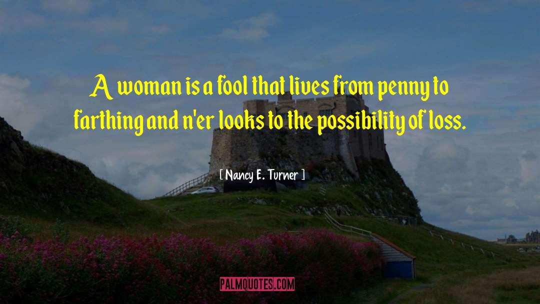 Nancy E. Turner Quotes: A woman is a fool