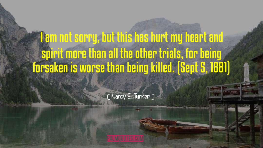Nancy E. Turner Quotes: I am not sorry, but