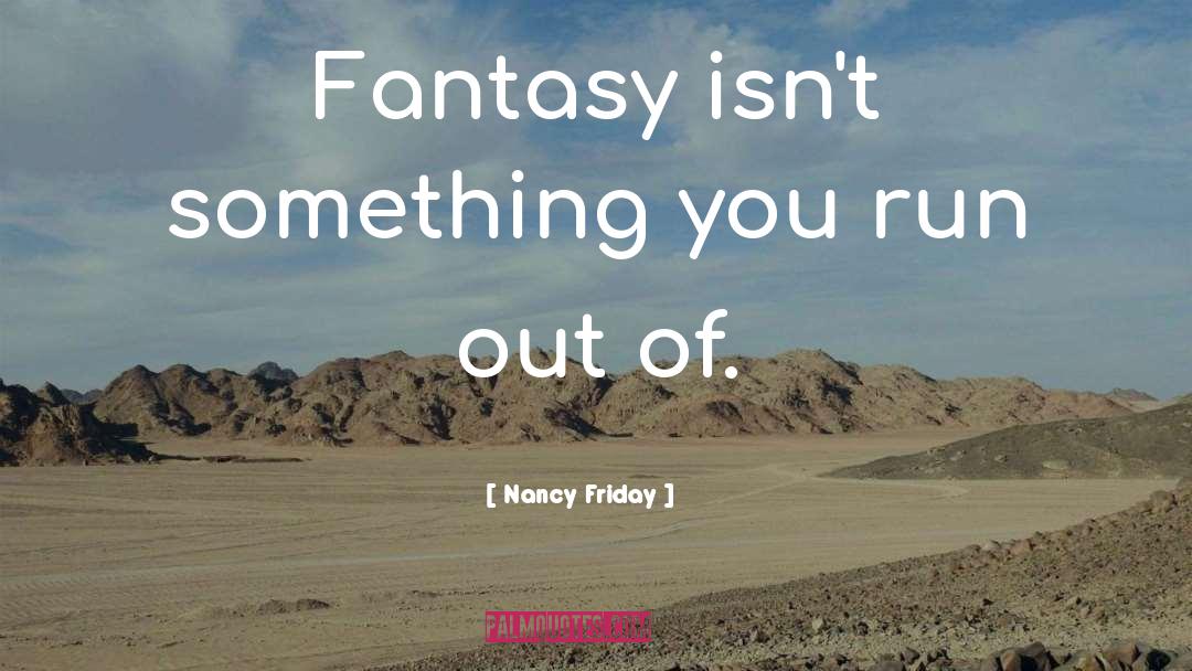 Nancy Friday Quotes: Fantasy isn't something you run