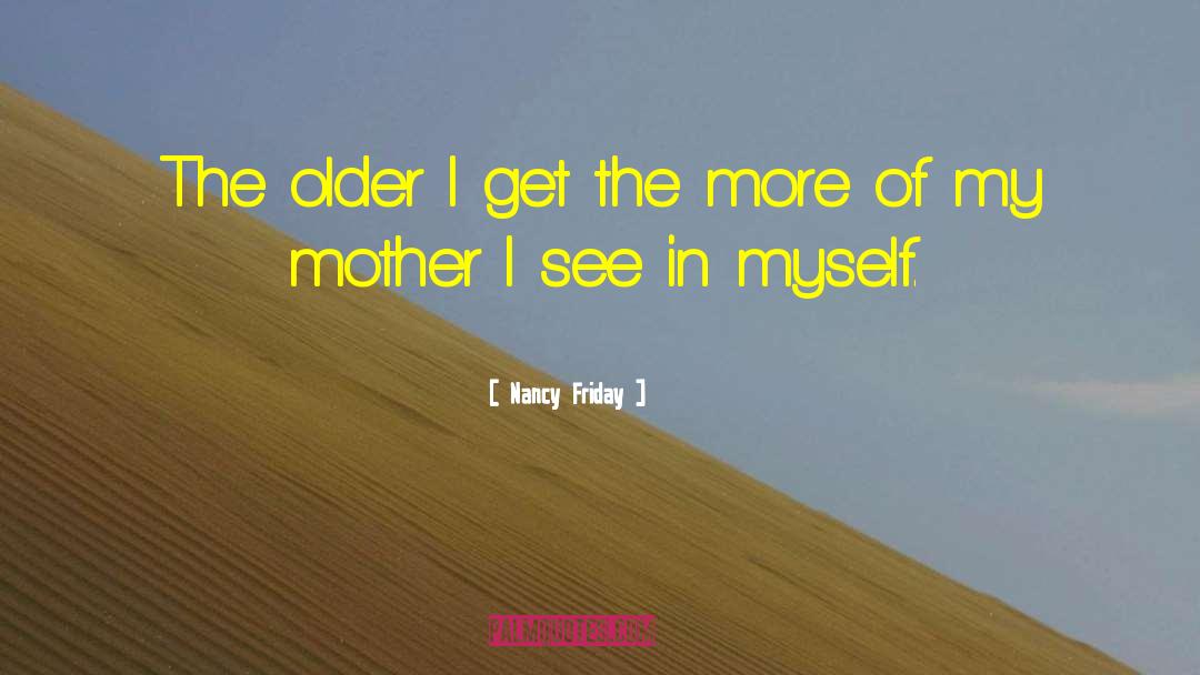 Nancy Friday Quotes: The older I get the
