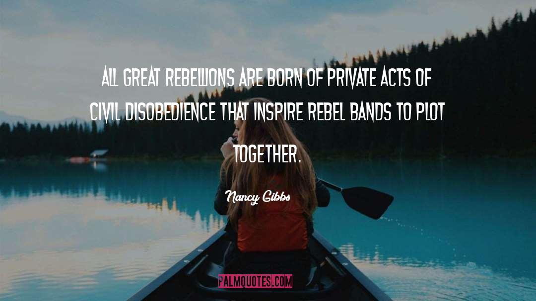 Nancy Gibbs Quotes: All great rebellions are born