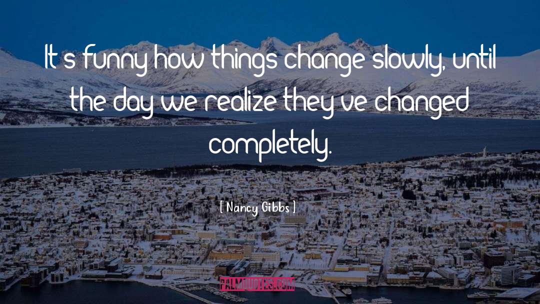 Nancy Gibbs Quotes: It's funny how things change