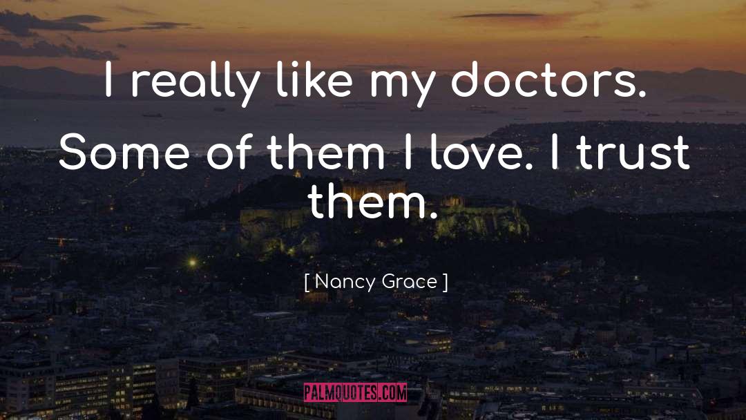 Nancy Grace Quotes: I really like my doctors.