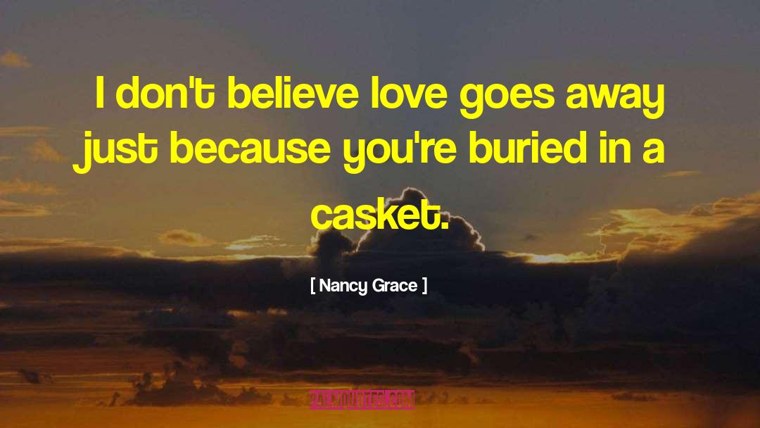 Nancy Grace Quotes: I don't believe love goes