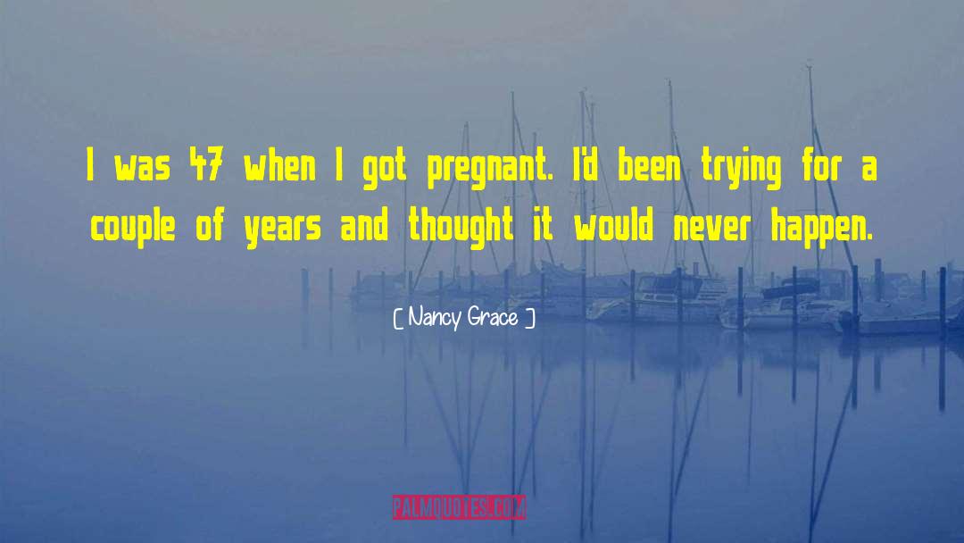 Nancy Grace Quotes: I was 47 when I
