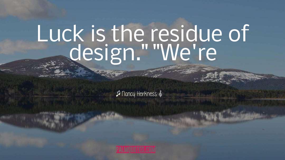 Nancy Herkness Quotes: Luck is the residue of