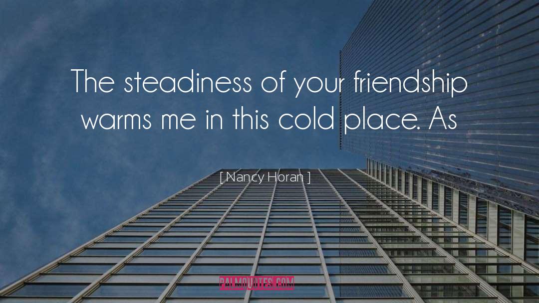 Nancy Horan Quotes: The steadiness of your friendship