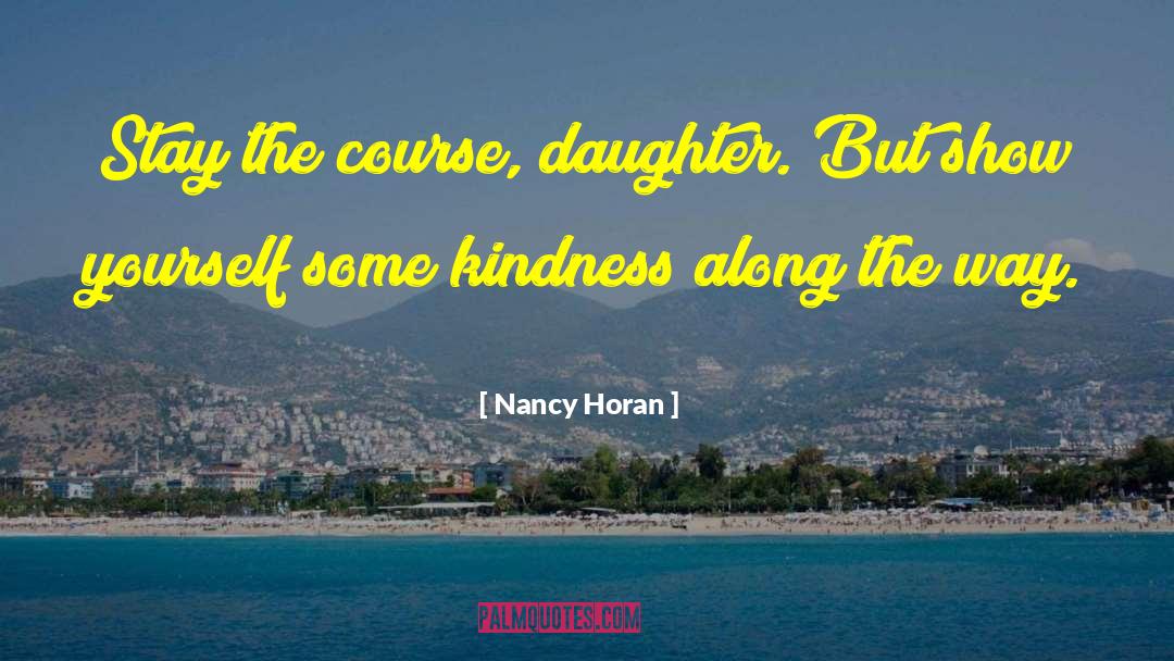 Nancy Horan Quotes: Stay the course, daughter. But