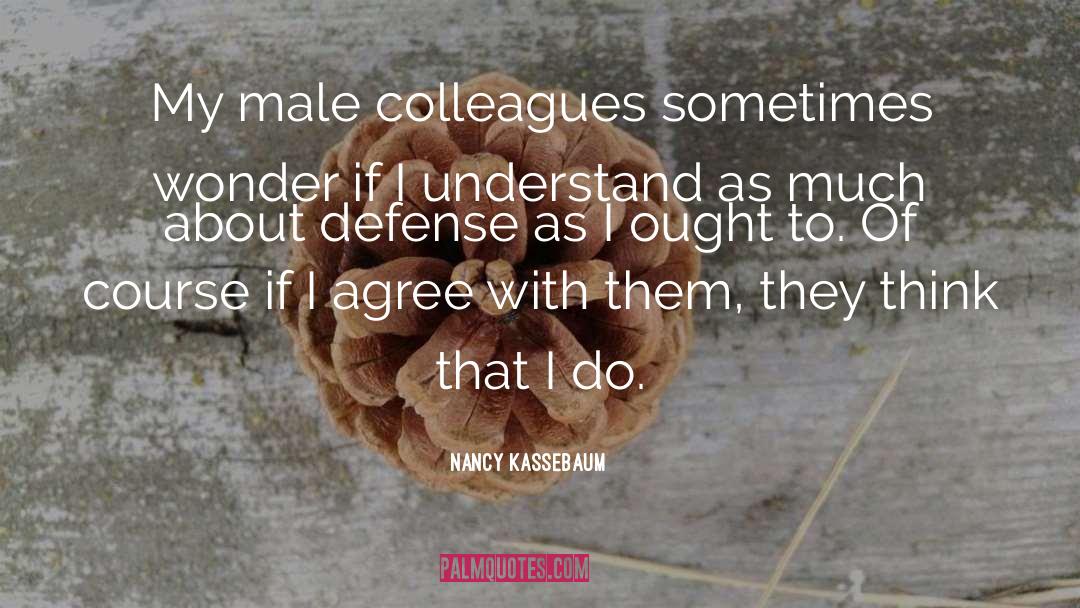 Nancy Kassebaum Quotes: My male colleagues sometimes wonder